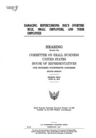 Könyv Damaging repercussions: DOL's overtime rule, small employers, and their employees United States Congress