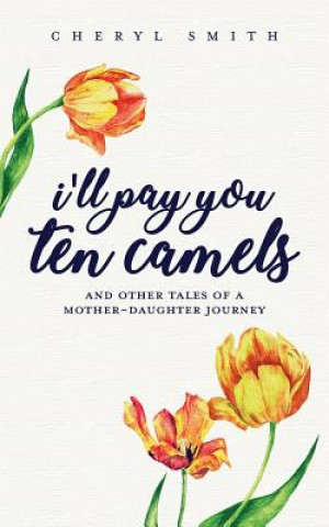 Kniha I'll Pay You Ten Camels: ...and Other Tales of a Mother-Daughter Journey Cheryl L Smith