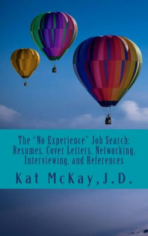 Kniha The "No Experience" Job Search: Resumes, Cover Letters, Networking, Interviewing, and References Kat McKay J D