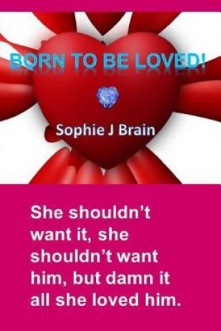 Carte Born To Be Loved: "She shouldn't want it, she shouldn't want him, but damn it all she loved him." Miss Sophie J Brain