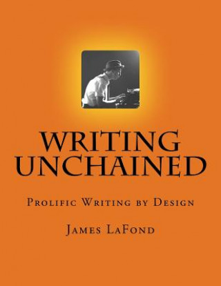 Kniha Writing Unchained: Prolific Writing by Design James LaFond