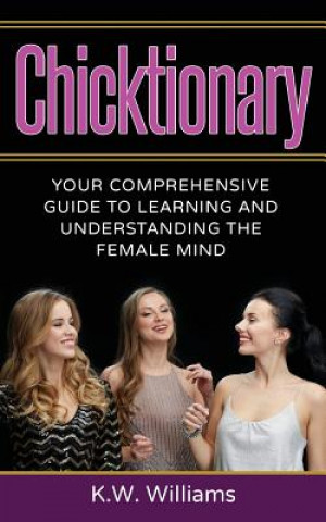 Kniha Chicktionary: Your Comprehensive Guide To Learning And Understanding The Female Mind K W Williams