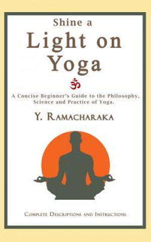 Carte Shine a Light on Yoga: A concise beginner's guide to the philosophy, science and practice of yoga Y Ramacharaka