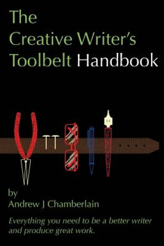 Carte The Creative Writer's Toolbelt Handbook: Everything You Need to Be a Better Writer and Produce Great Work Andrew J Chamberlain