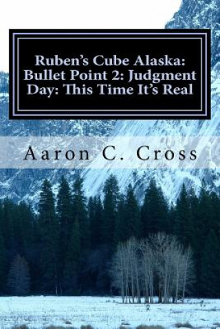 Kniha Ruben's Cube Alaska: Bullet Point 2: Judgment Day: This Time It's Real Aaron C Cross