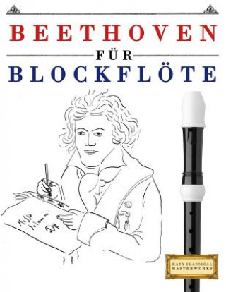 Kniha Beethoven Für Blockflöte: 10 Leichte Stücke Für Blockflöte Anfänger Buch Easy Classical Masterworks