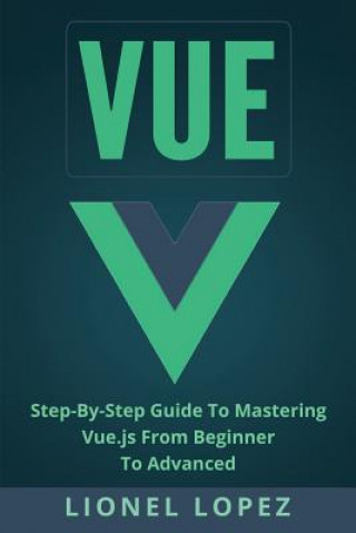 Könyv Vue: Step-By-Step Guide to Mastering Vue.Js from Beginner to Advanced Lionel Lopez