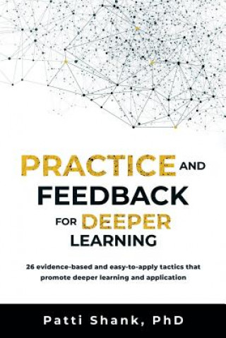 Buch Practice and Feedback for Deeper Learning: 26 Evidence-Based and Easy-To-Apply Tactics That Promote Deeper Learning and Application Patti O Shank Phd