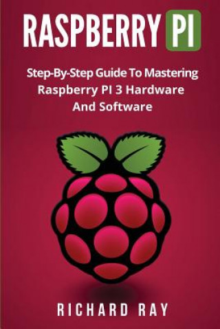 Carte Raspberry Pi: Step-By-Step Guide to Mastering Raspberry Pi 3 Hardware and Software (Raspberry Pi 3, Raspberry Pi Programming, Python Richard Ray