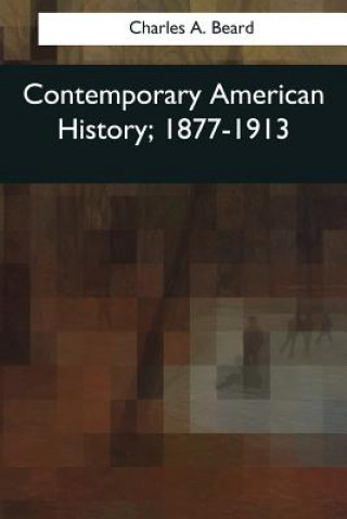 Könyv Contemporary American History, 1877-1913 Charles A Beard