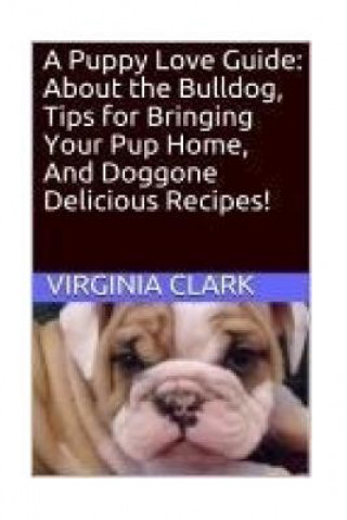 Kniha A Puppy Love Guide: About the Bulldog, Tips for Bringing Your Pup Home, And Dogg Virginia Clark