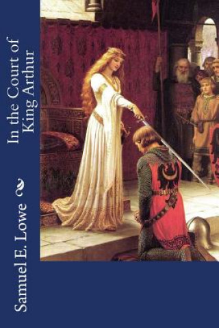 Kniha In the Court of King Arthur Samuel E Lowe