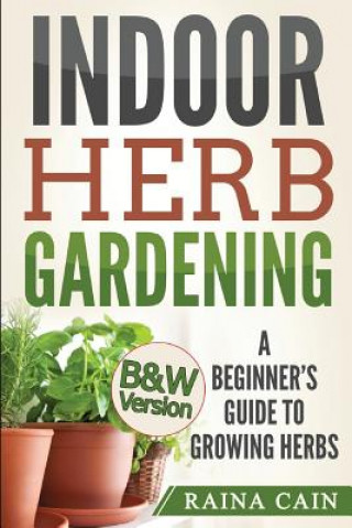 Knjiga Indoor Herb Gardening: A Beginner's Guide to Growing Herbs (B&W Version) Raina Cain