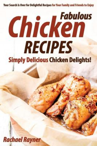 Book Fabulous Chicken Recipes: Simply Delicious Chicken Delights! - Your Search Is Over for Delightful Recipes for Your Family and Friends to Enjoy Rachael Rayner