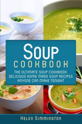 Könyv Soup Cookbook: The Ultimate Soup Cookbook: Delicious, Home Made Soup Recipes Anyone Can Make Tonight! Helen Simmington