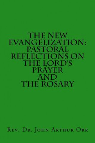 Kniha The New Evangelization: Pastoral Reflections on the Lord's Prayer and the Rosary Rev Dr John Arthur Orr