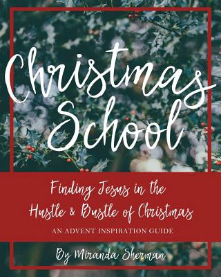 Carte Christmas School: Finding Jesus in the Hustle & Bustle of Christmas--An Advent Inspiration Guide Miranda Sherman