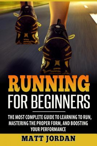 Knjiga Running for Beginners: The Most Complete Guide to Learning to Run, Mastering the Proper Form, and Boosting Your Performance Matt Jordan