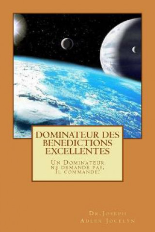 Kniha Dominateur des Bénédictions Excellentes: Un Dominateur ne demande pas, Il commande! Dr Joseph Adler Jocelyn