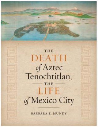 Carte Death of Aztec Tenochtitlan, the Life of Mexico City Barbara E Mundy