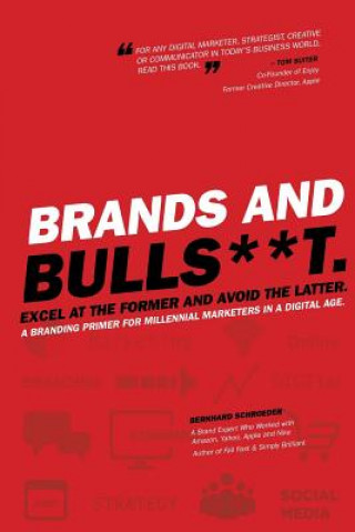 Kniha Brands and BullS**t: Excel at the Former and Avoid the Latter. A Branding Primer for Millennial Marketers in a Digital Age. Bernhard Schroeder