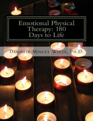 Kniha Emotional Physical Therapy: 180 Days to Life: Changing Your Mind to Change Your Life Dr Danielle Mincey White