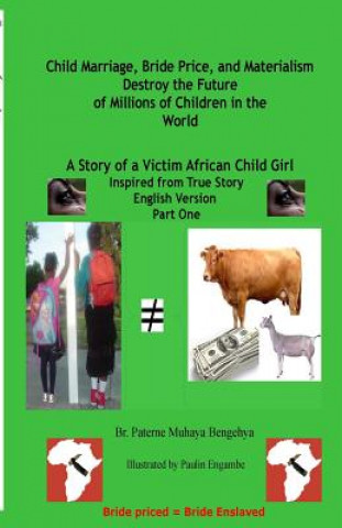 Kniha Child Marriage, Bride Price, and Materialism Destroy the Future of Millions of C: A Story of a Victim African Child Girl Br Paterne Muhaya Bengehya