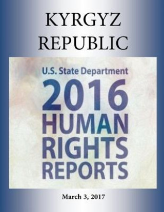 Könyv KYRGYZ REPUBLIC 2016 HUMAN RIGHTS Report U S State Department