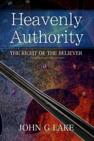 Книга Heavenly Authority: The Right of the Believer John G Lake
