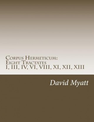 Könyv Corpus Hermeticum: Eight Tractates: Translation and Commentary David Myatt