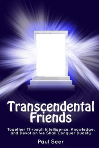 Книга Transcendental Friends: Together through Intelligence, Knowledge, and Devotion we Shall Conquer Duality Paul Seer