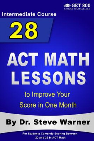 Livre 28 ACT Math Lessons to Improve Your Score in One Month - Intermediate Course: For Students Currently Scoring Between 20 and 25 in ACT Math Steve Warner