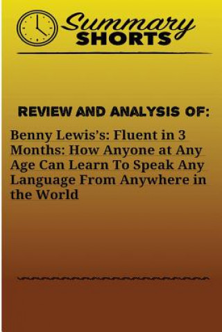 Carte Review and Analysis On: Benny Lewis?s: : Fluent in 3 Months: How Anyone at Any Age Can Learn To Speak Any Language From Anywhere in the World Summary Shorts