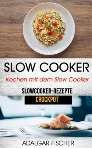 Kniha Slow Cooker: Kochen mit dem Slow Cooker: Slowcooker-Rezepte (Crockpot) Adalgar Fischer