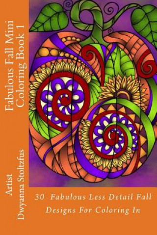 Könyv Fabulous Fall Mini Coloring Book 1: 30 Fabulous Less Detail Fall Designs For Coloring In Dwyanna Stoltzfus
