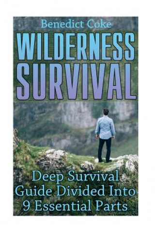 Kniha Wilderness Survival: Deep Survival Guide Divided Into 9 Essential Parts Benedict Coke