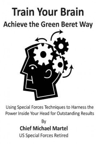 Könyv Train Your Brain: Achieve the Green Beret Way Michael Martel
