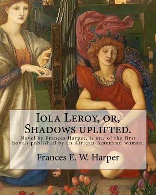 Kniha Iola Leroy, or, Shadows uplifted. By: Frances E. W. Harper: Iola Leroy or, Shadows Uplifted, an 1892 novel by Frances Harper, is one of the first nove Frances E W Harper