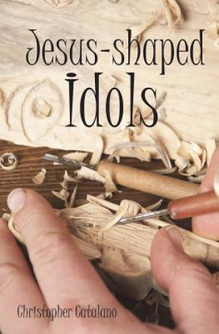 Knjiga Jesus-Shaped Idols Christopher D Catalano