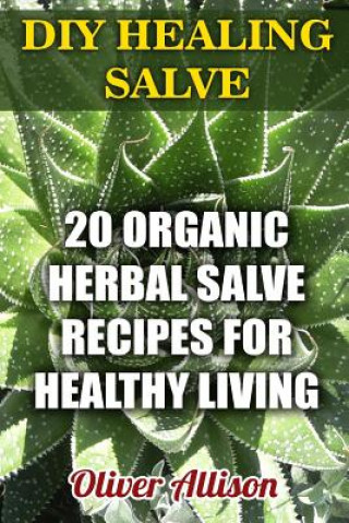 Kniha DIY Healing Salve: 20 Organic Herbal Salve Recipes for Healthy Living Oliver Allison