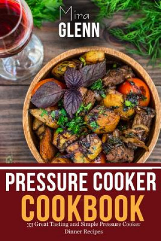 Carte Pressure Cooker Cookbook: 33 Great Tasting & Simple Pressure Cooker Dinner Recipes Mira Glenn