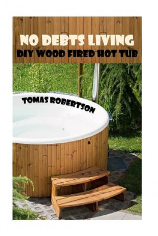 Könyv No Debts Living: DIY Wood Fired Hot Tub Tomas Robertson