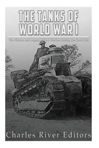 Carte The Tanks of World War I: The History and Legacy of Tank Warfare during the Great War Charles River Editors