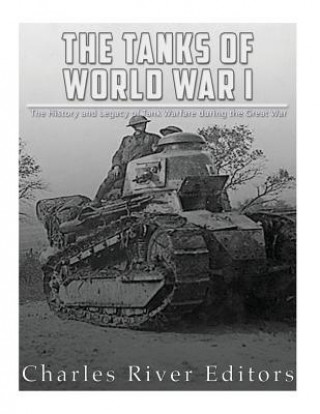 Carte The Tanks of World War I: The History and Legacy of Tank Warfare during the Great War Charles River Editors