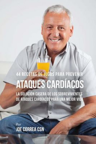 Kniha 44 Recetas de Jugos Para Prevenir Ataques Cardíacos: La Solución Casera de los Sobrevivientes de Ataques Cardíacos Para Una Mejor Vida Joe Correa Csn