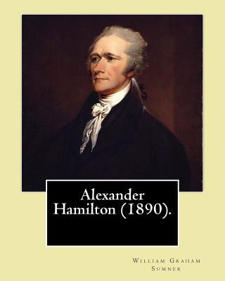 Kniha Alexander Hamilton (1890). By: William Graham Sumner: Alexander Hamilton (January 11, 1755 or 1757 - July 12, 1804) was an American statesman and one William Graham Sumner