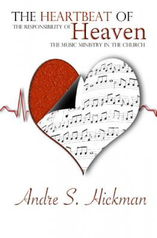 Kniha The Heartbeat of Heaven: The Responsibility of The Music Ministry in The Church Andre S Hickman