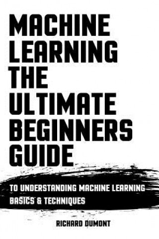 Książka Machine Learning: The Ultimate Beginners Guide: To Understanding Machine Learning Basics & Techniques Richard Dumont