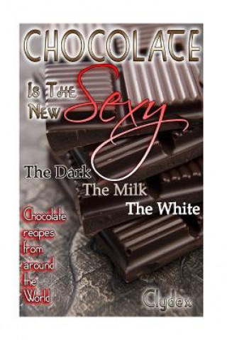 Kniha Chocolate is The New Sexy: "The Dark, The Milk, The White Chocolate recipes from around the world" Clydex