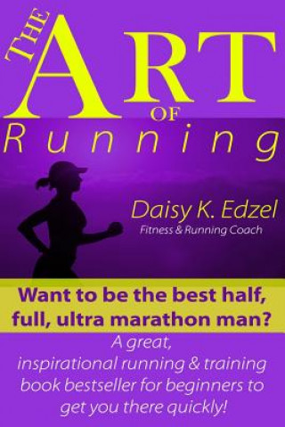 Könyv The Art of Running: Want to be the best half, full, ultra marathon man? A great, inspirational running & training book bestseller for begi Daisy Edzel